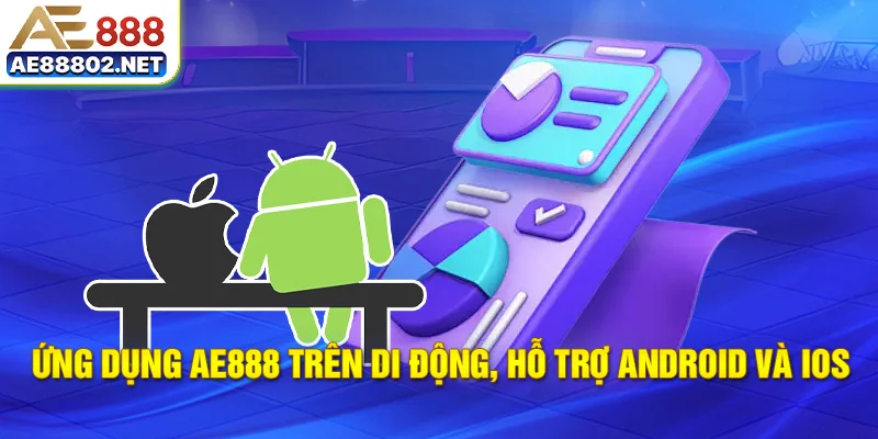 Ứng dụng AE888 trên di động, hỗ trợ Android và iOS
